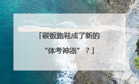 碳板跑鞋成了新的“体考神器”？